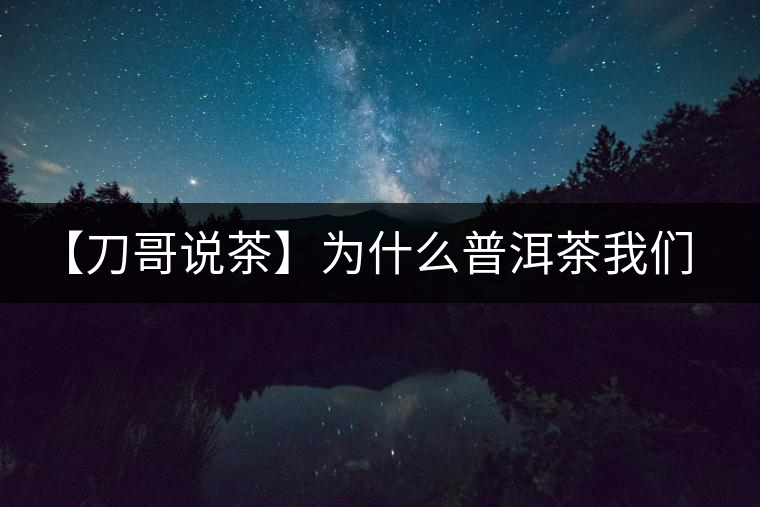 【刀哥說(shuō)茶】為什么普洱茶我們情愿選三無(wú)？