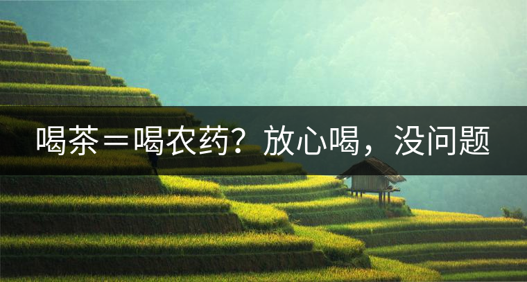 喝茶＝喝農(nóng)藥？放心喝，沒問題