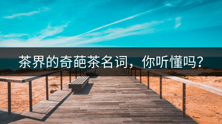 茶界的奇葩茶名詞，你聽懂嗎？