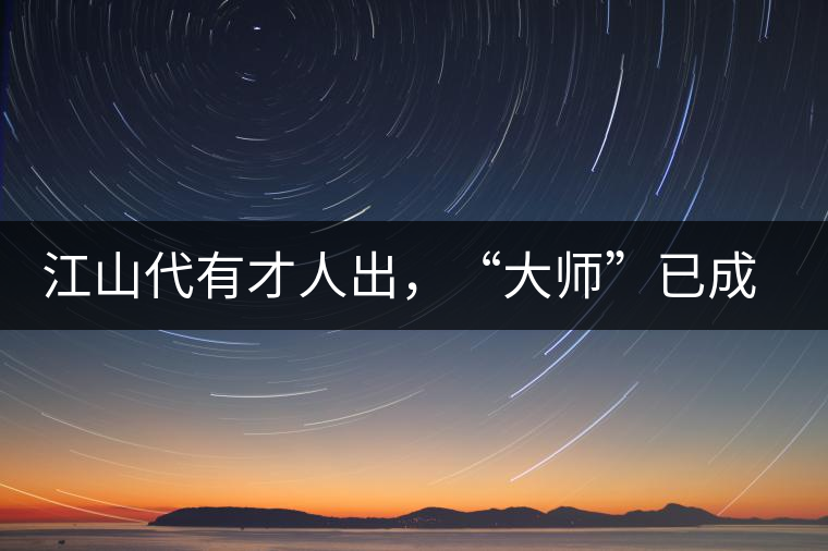 江山代有才人出，“大師”已成活靶子