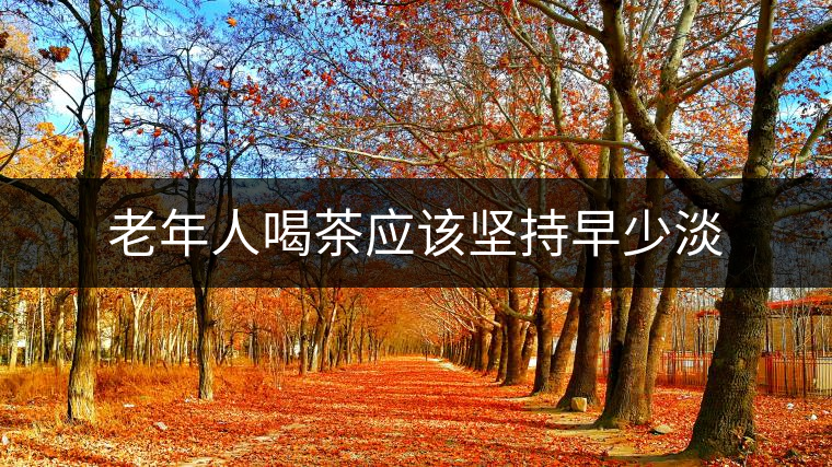 老年人喝茶應(yīng)該堅(jiān)持早少淡 老年人喝茶應(yīng)該堅(jiān)持早少淡
