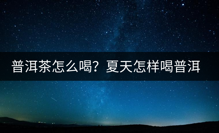 普洱茶怎么喝？夏天怎樣喝普洱茶減肥？