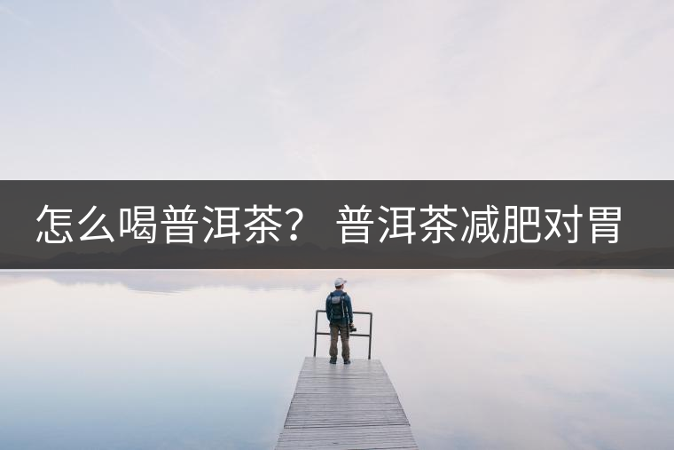 怎么喝普洱茶？ 普洱茶減肥對胃有副作用嗎？