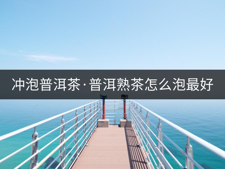 沖泡普洱茶·普洱熟茶怎么泡最好喝？