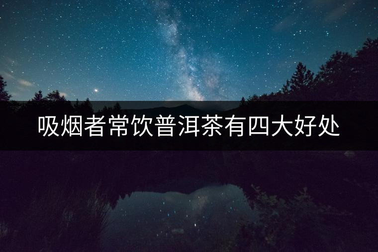 吸煙者常飲普洱茶有四大好處 吸煙者常飲普洱茶有四大好處