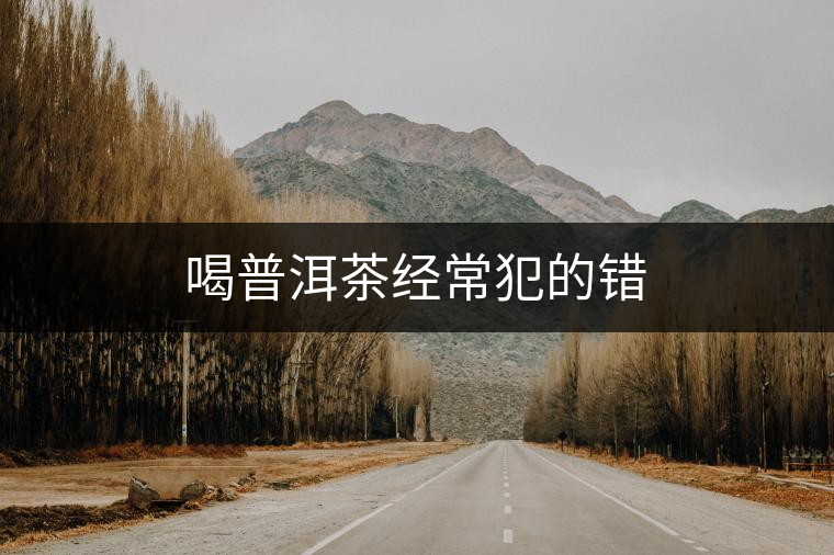 喝普洱茶經常犯的錯