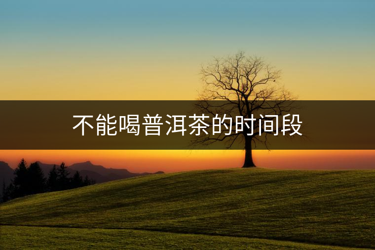 不能喝普洱茶的時(shí)間段