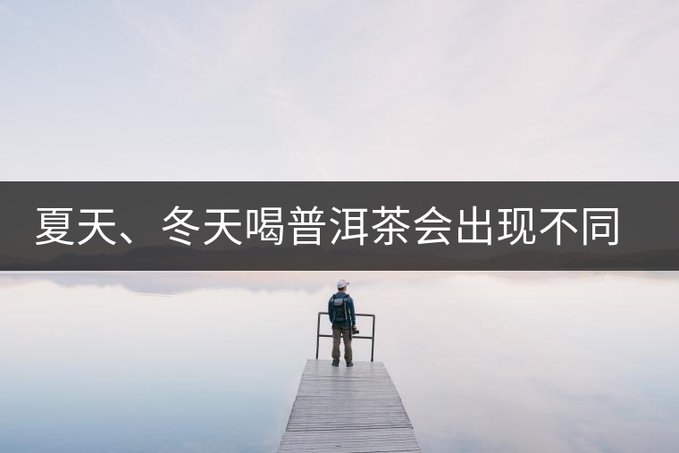 夏天、冬天喝普洱茶會(huì)出現(xiàn)不同的口感