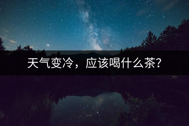 天氣變冷，應該喝什么茶？