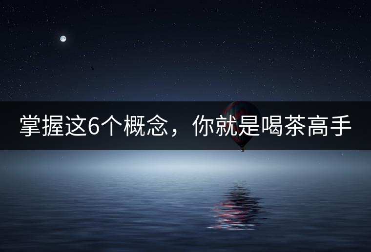 掌握這6個(gè)概念，你就是喝茶高手