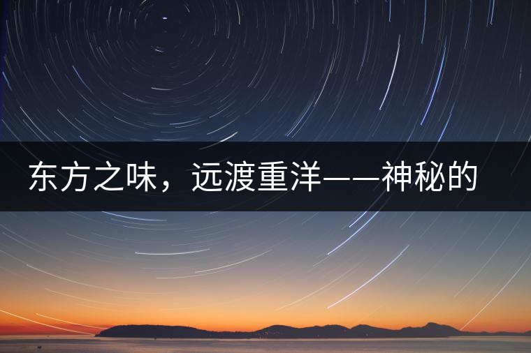 東方之味，遠(yuǎn)渡重洋——神秘的東方淳，原來是最珍貴的普洱茶！