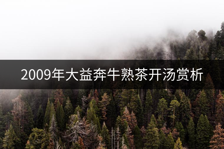 2009年大益奔牛熟茶開(kāi)湯賞析 2009年大益奔牛熟茶開(kāi)湯賞析