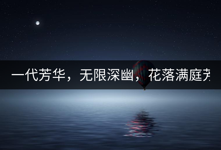 一代芳華，無限深幽，花落滿庭芳！