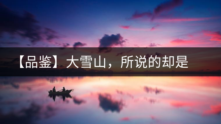 【品鑒】大雪山，所說的卻是春