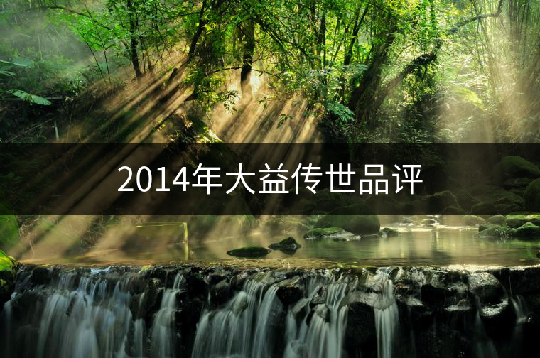 2014年大益?zhèn)魇榔吩u(píng) 2014年大益?zhèn)魇榔吩u(píng)
