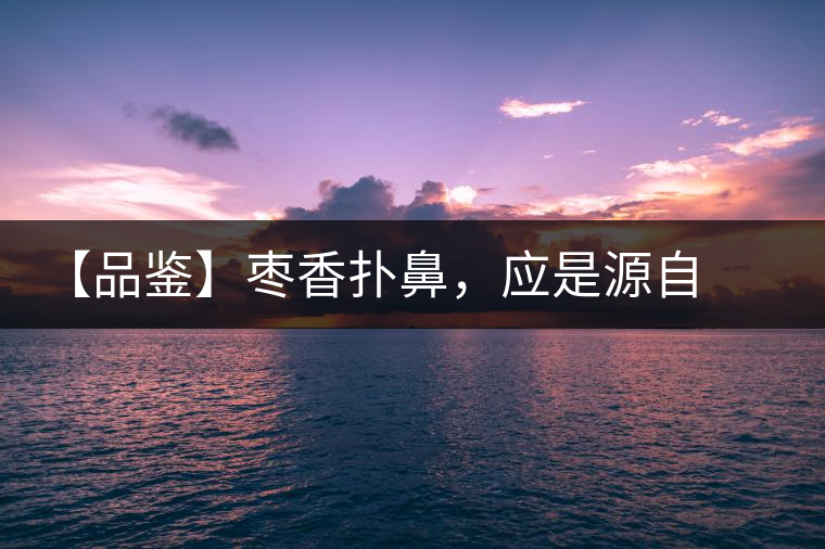 【品鑒】棗香撲鼻，應是源自嘉木