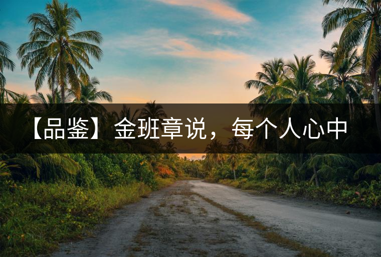 【品鑒】金班章說，每個(gè)人心中都有一款班章