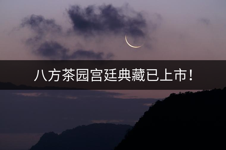 八方茶園宮廷典藏已上市！