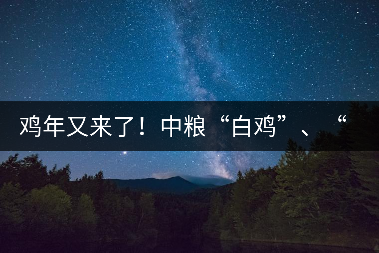 雞年又來(lái)了！中糧“白雞”、“黑雞”即將上市！