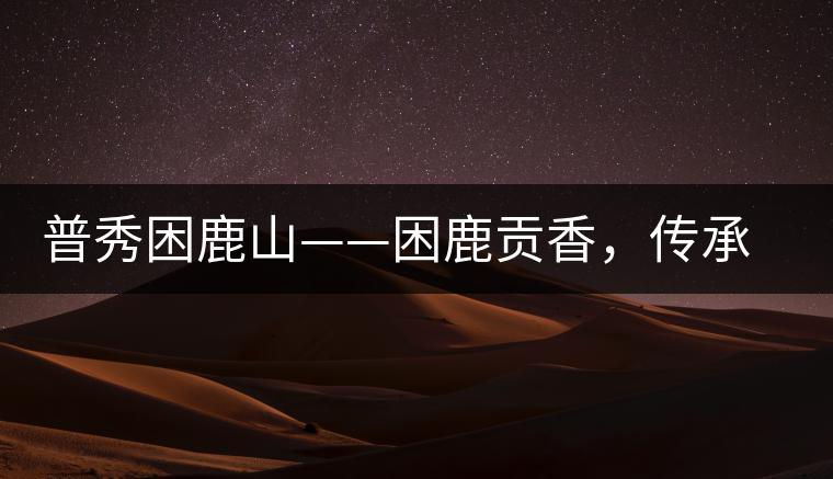 普秀困鹿山——困鹿貢香，傳承面世