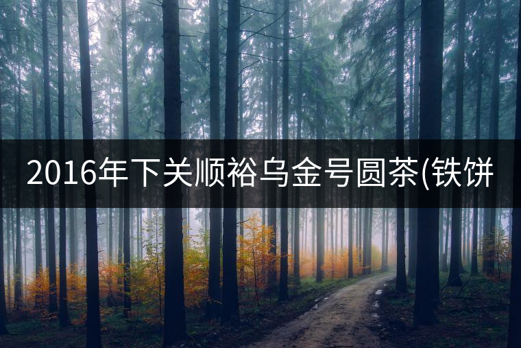 2016年下關(guān)順裕烏金號(hào)圓茶(鐵餅)即將上市！