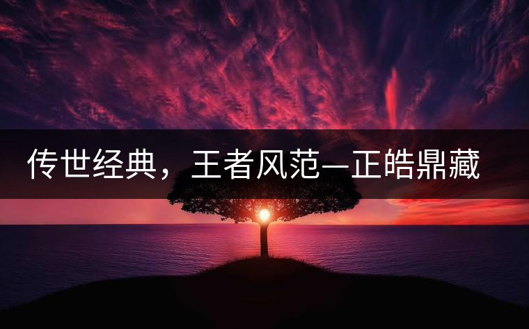 傳世經(jīng)典，王者風(fēng)范—正皓鼎藏班章