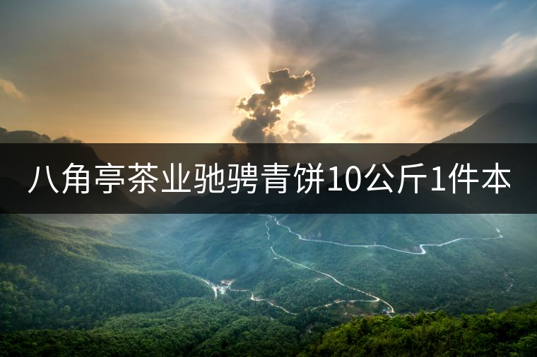 八角亭茶業(yè)馳騁青餅10公斤1件本月18上市！敬請(qǐng)品茗！