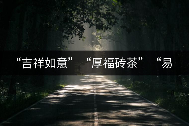 “吉祥如意”“厚福磚茶”“易武茗珠”新品聯(lián)袂上市！