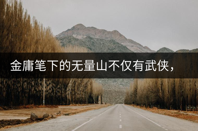 金庸筆下的無(wú)量山不僅有武俠，還有好茶