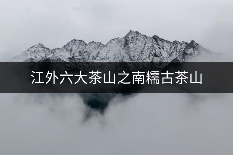 江外六大茶山之南糯古茶山 江外六大茶山之南糯古茶山