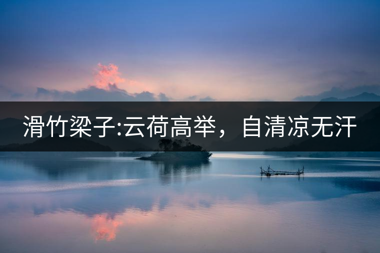 滑竹梁子:云荷高舉，自清涼無(wú)汗