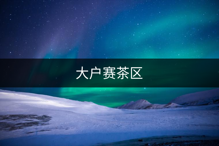 大戶(hù)賽茶區(qū)