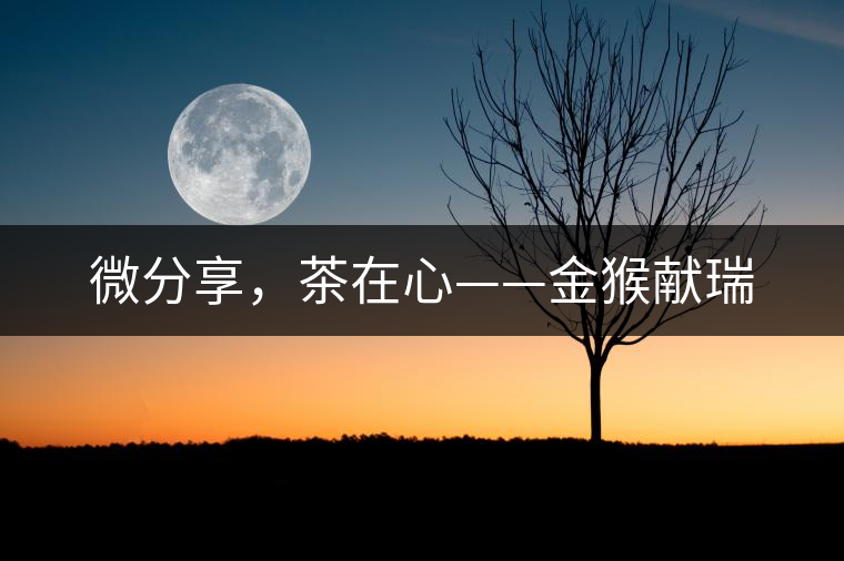微分享，茶在心——金猴獻(xiàn)瑞