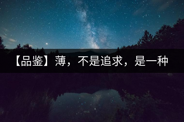 【品鑒】薄，不是追求，是一種境界