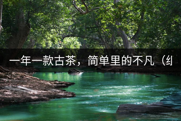 一年一款古茶，簡單里的不凡（組圖）