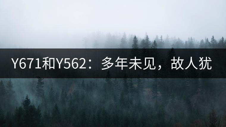 Y671和Y562：多年未見(jiàn)，故人猶在