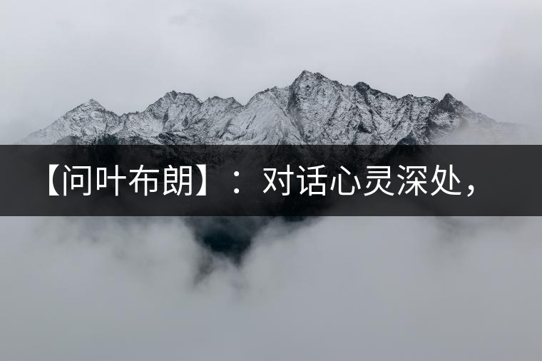 【問(wèn)葉布朗】：對(duì)話心靈深處，感受布朗神韻