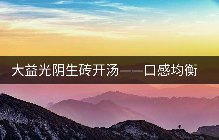 大益光陰生磚開湯——口感均衡，層次感強
