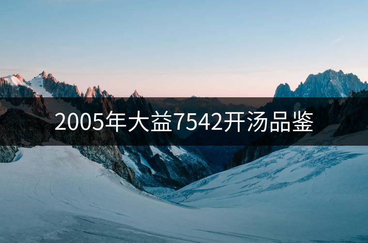 2005年大益7542開(kāi)湯品鑒 2005年大益7542開(kāi)湯品鑒