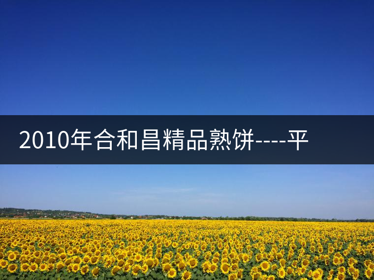 2010年合和昌精品熟餅----平和柔潤、香清甘冽