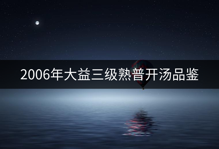 2006年大益三級(jí)熟普開(kāi)湯品鑒 2006年大益三級(jí)熟普開(kāi)湯品鑒