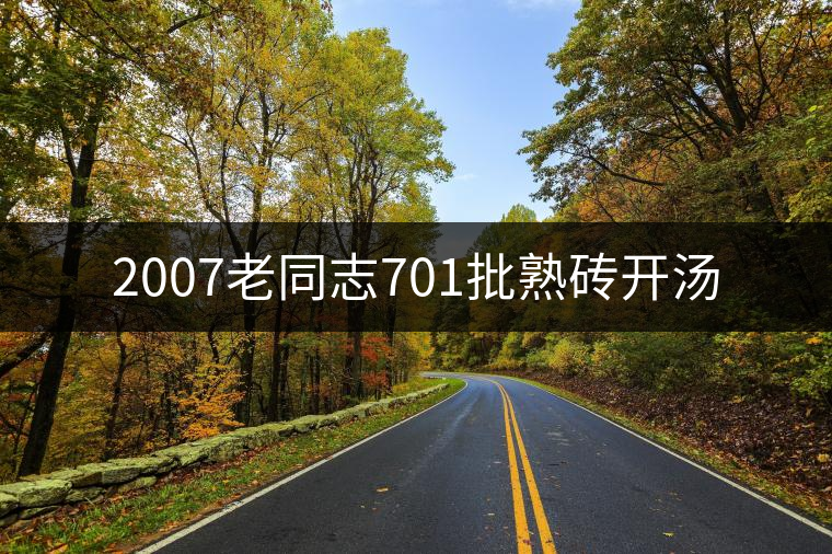 2007老同志701批熟磚開(kāi)湯