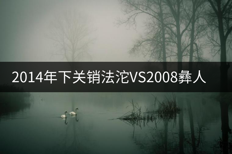 2014年下關(guān)銷(xiāo)法沱VS2008彝人鳳沱 2014年下關(guān)銷(xiāo)法沱VS2008彝人鳳沱