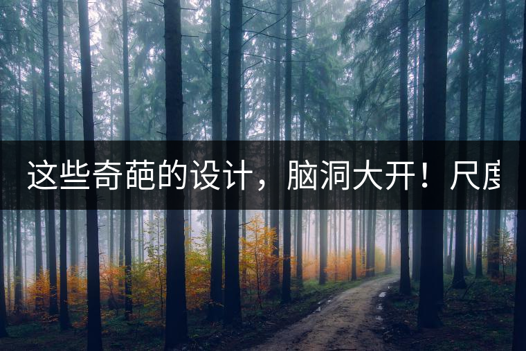 這些奇葩的設(shè)計(jì)，腦洞大開！尺度大到毀三觀！