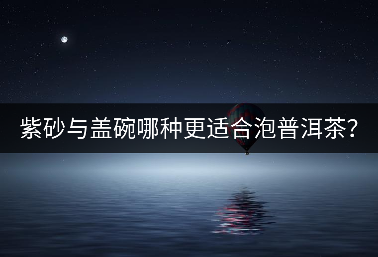 紫砂與蓋碗哪種更適合泡普洱茶？