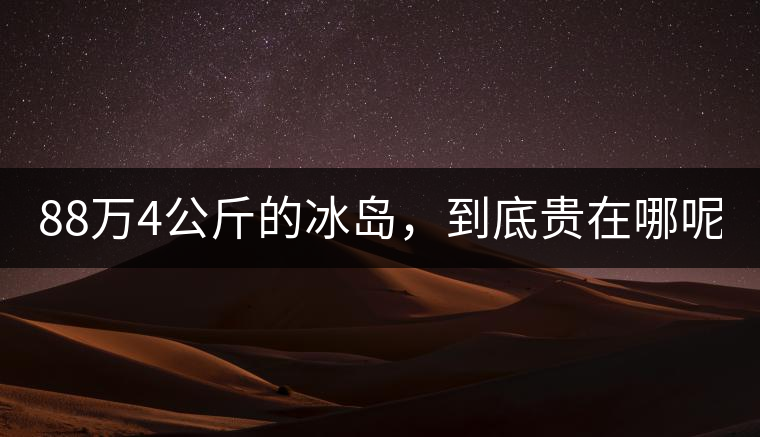 88萬4公斤的冰島，到底貴在哪呢？