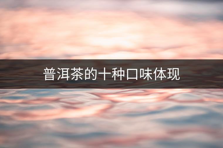 普洱茶的十種口味體現(xiàn)