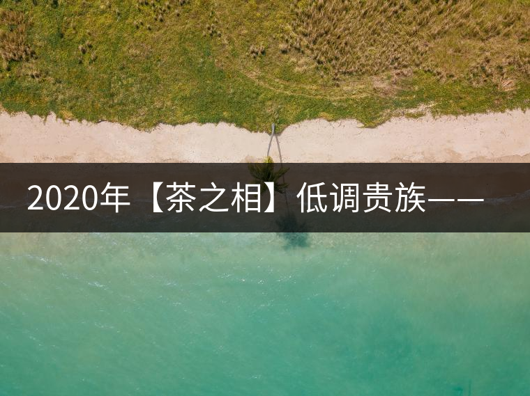 2020年【茶之相】低調貴族——邦崴古樹茶