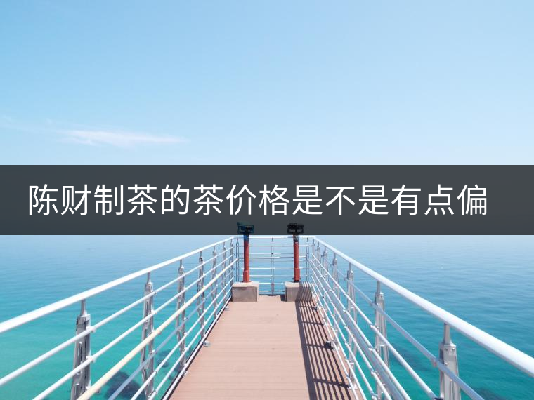 陳財(cái)制茶的茶價(jià)格是不是有點(diǎn)偏高啊？好的普洱茶，魅力在于“化”