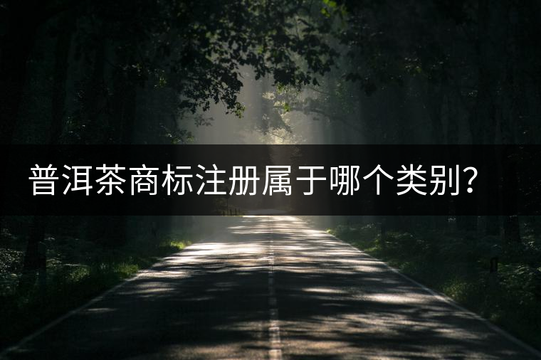 普洱茶商標(biāo)注冊(cè)屬于哪個(gè)類別？注冊(cè)流程是什么？